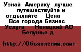   Узнай  Америку  лучше....путешествуйте и отдыхайте  › Цена ­ 1 - Все города Бизнес » Услуги   . Ненецкий АО,Белушье д.